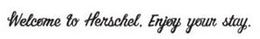 WELCOME TO HERSCHEL. ENJOY YOUR STAY. trademark