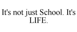 IT'S NOT JUST SCHOOL. IT'S LIFE. trademark