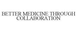 BETTER MEDICINE THROUGH COLLABORATION trademark