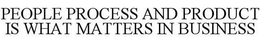 PEOPLE PROCESS AND PRODUCT IS WHAT MATTERS IN BUSINESS trademark