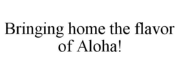 BRINGING HOME THE FLAVOR OF ALOHA! trademark