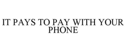 IT PAYS TO PAY WITH YOUR PHONE trademark