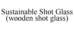 SUSTAINABLE SHOT GLASS (WOODEN SHOT GLASS) trademark