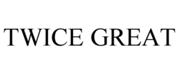 TWICE GREAT trademark