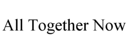 ALL TOGETHER NOW trademark