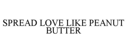 SPREAD LOVE LIKE PEANUT BUTTER trademark