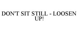 DON'T SIT STILL - LOOSEN UP! trademark