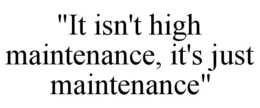 "IT ISN'T HIGH MAINTENANCE, IT'S JUST MAINTENANCE" trademark