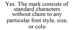 YES. THE MARK CONSISTS OF STANDARD CHARACTERS WITHOUT CLAIM TO ANY PARTICULAR FONT STYLE, SIZE, OR COLO trademark
