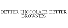 BETTER CHOCOLATE. BETTER BROWNIES. trademark
