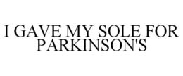 I GAVE MY SOLE FOR PARKINSON'S trademark