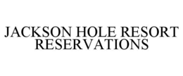 JACKSON HOLE RESORT RESERVATIONS trademark