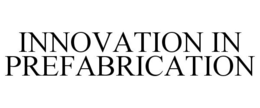 INNOVATION IN PREFABRICATION trademark