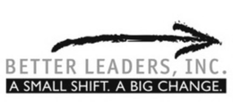 BETTER LEADERS, INC. A SMALL SHIFT. A BIG CHANGE. trademark