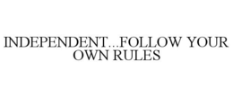 INDEPENDENT...FOLLOW YOUR OWN RULES trademark
