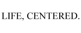 LIFE, CENTERED. trademark