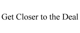 GET CLOSER TO THE DEAL trademark