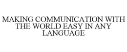 MAKING COMMUNICATION WITH THE WORLD EASY IN ANY LANGUAGE trademark