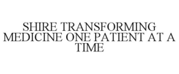 SHIRE TRANSFORMING MEDICINE ONE PATIENT AT A TIME trademark