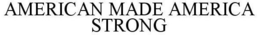 AMERICAN MADE AMERICA STRONG trademark