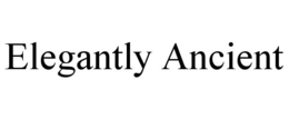 ELEGANTLY ANCIENT trademark