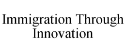 IMMIGRATION THROUGH INNOVATION trademark