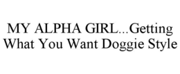 MY ALPHA GIRL...GETTING WHAT YOU WANT DOGGIE STYLE trademark