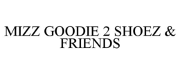 MIZZ GOODIE 2 SHOEZ & FRIENDS trademark
