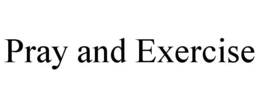 PRAY AND EXERCISE trademark