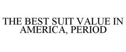 THE BEST SUIT VALUE IN AMERICA, PERIOD trademark
