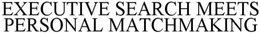 WHERE EXECUTIVE SEARCH MEETS PERSONAL MATCHMAKING trademark