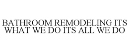 BATHROOM REMODELING ITS WHAT WE DO ITS ALL WE DO trademark