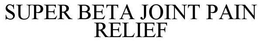 SUPER BETA JOINT PAIN RELIEF trademark