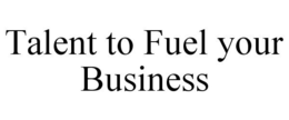 TALENT TO FUEL YOUR BUSINESS trademark