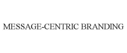 MESSAGE-CENTRIC BRANDING trademark