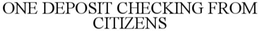 ONE DEPOSIT CHECKING FROM CITIZENS trademark