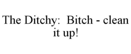 THE DITCHY: BITCH - CLEAN IT UP! trademark