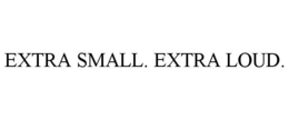 EXTRA SMALL. EXTRA LOUD. trademark