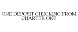 ONE DEPOSIT CHECKING FROM CHARTER ONE trademark