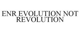 ENR EVOLUTION NOT REVOLUTION trademark