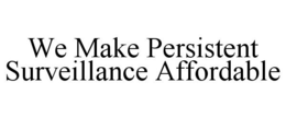 WE MAKE PERSISTENT SURVEILLANCE AFFORDABLE trademark