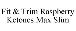 FIT & TRIM RASPBERRY KETONES MAX SLIM trademark