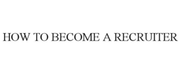 HOW TO BECOME A RECRUITER trademark