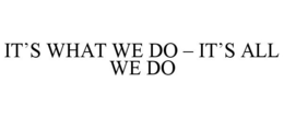 IT'S WHAT WE DO - IT'S ALL WE DO trademark