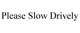 PLEASE SLOW DRIVELY trademark