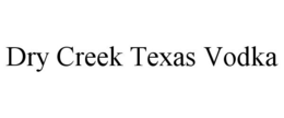 DRY CREEK TEXAS VODKA trademark