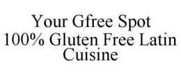YOUR GFREE SPOT 100% GLUTEN FREE LATIN CUISINE trademark