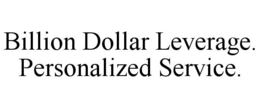 BILLION DOLLAR LEVERAGE. PERSONALIZED SERVICE. trademark