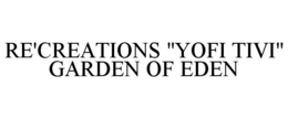 RE'CREATIONS "YOFI TIVI" GARDEN OF EDEN trademark