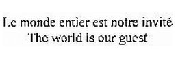 LE MONDE ENTIER EST NOTRE INVITE THE WORLD IS OUR GUEST trademark
